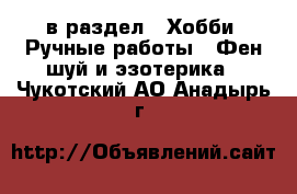  в раздел : Хобби. Ручные работы » Фен-шуй и эзотерика . Чукотский АО,Анадырь г.